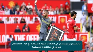 مانشستر يونايتد يدخل في اتصالات سرية لاستعادة دي خيا.. ماذا ينتظر الفريق في الانتقالات الصيفية؟